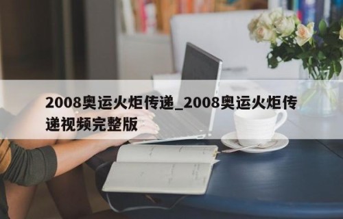 2008奥运火炬传递_2008奥运火炬传递视频完整版