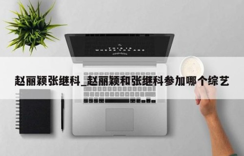赵丽颖张继科_赵丽颖和张继科参加哪个综艺