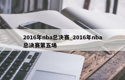2016年nba总决赛_2016年nba总决赛第五场