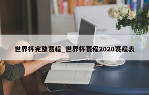 世界杯完整赛程_世界杯赛程2020赛程表