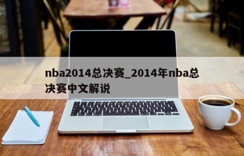 nba2014总决赛_2014年nba总决赛中文解说