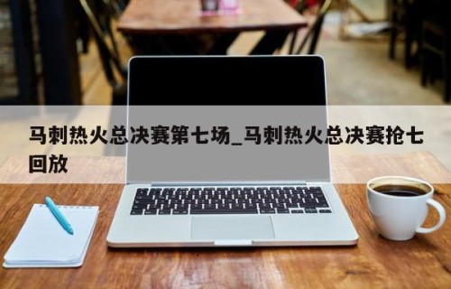 马刺热火总决赛第七场_马刺热火总决赛抢七回放