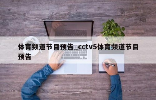 体育频道节目预告_cctv5体育频道节目预告