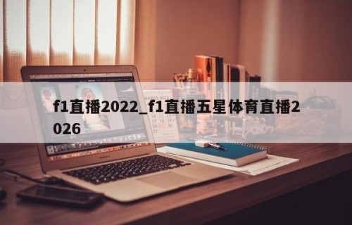 f1直播2022_f1直播五星体育直播2026