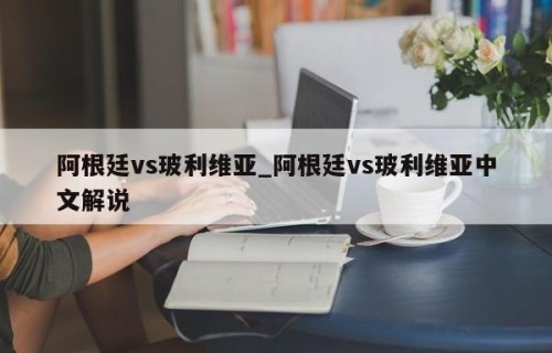 阿根廷vs玻利维亚_阿根廷vs玻利维亚中文解说