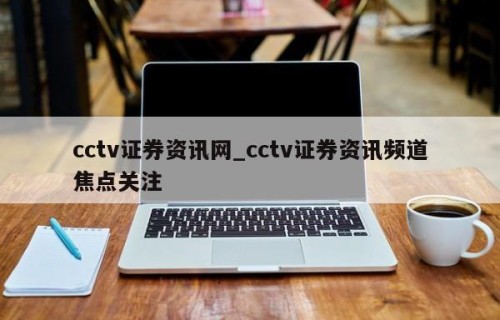 cctv证券资讯网_cctv证券资讯频道焦点关注