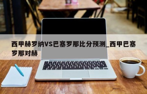 西甲赫罗纳VS巴塞罗那比分预测_西甲巴塞罗那对赫