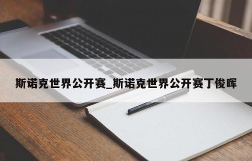 斯诺克世界公开赛_斯诺克世界公开赛丁俊晖