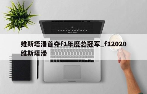 维斯塔潘首夺f1年度总冠军_f12020维斯塔潘