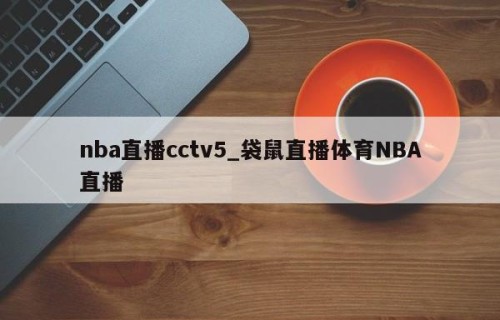 nba直播cctv5_袋鼠直播体育NBA直播