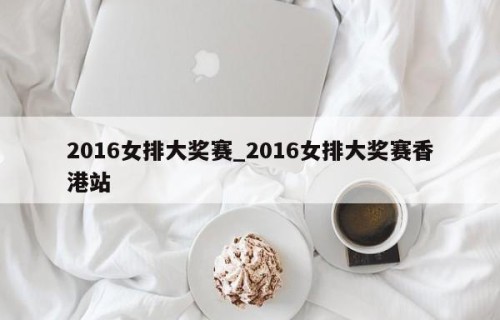 2016女排大奖赛_2016女排大奖赛香港站