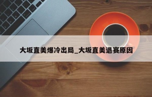 大坂直美爆冷出局_大坂直美退赛原因