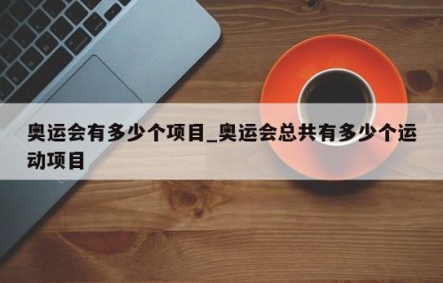 奥运会有多少个项目_奥运会总共有多少个运动项目