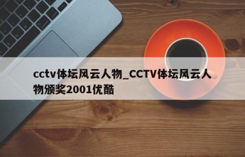 cctv体坛风云人物_CCTV体坛风云人物颁奖2001优酷