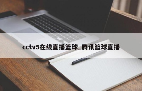 cctv5在线直播篮球_腾讯篮球直播