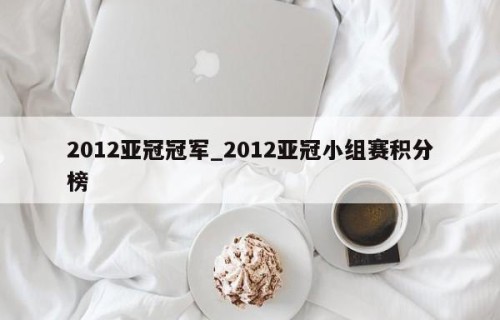 2012亚冠冠军_2012亚冠小组赛积分榜