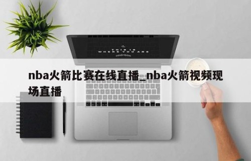 nba火箭比赛在线直播_nba火箭视频现场直播