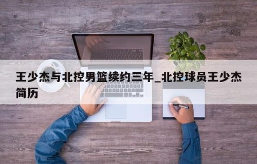 王少杰与北控男篮续约三年_北控球员王少杰简历