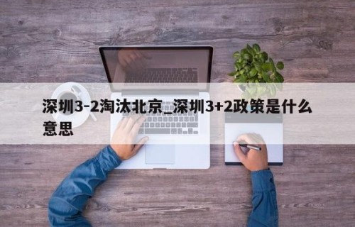 深圳3-2淘汰北京_深圳3+2政策是什么意思