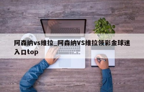 阿森纳vs维拉_阿森纳VS维拉领彩金球迷入口top