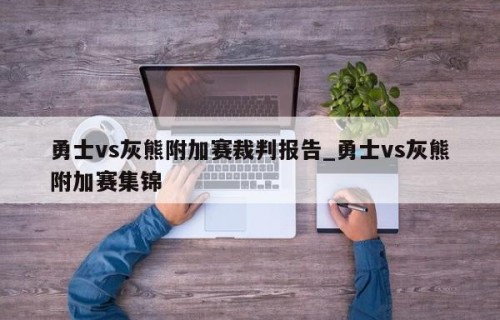 勇士vs灰熊附加赛裁判报告_勇士vs灰熊附加赛集锦