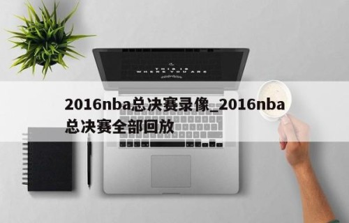 2016nba总决赛录像_2016nba总决赛全部回放