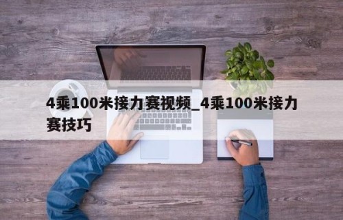 4乘100米接力赛视频_4乘100米接力赛技巧