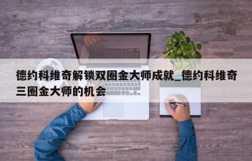 德约科维奇解锁双圈金大师成就_德约科维奇三圈金大师的机会