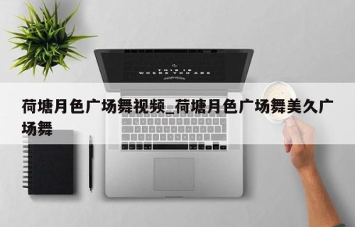 荷塘月色广场舞视频_荷塘月色广场舞美久广场舞