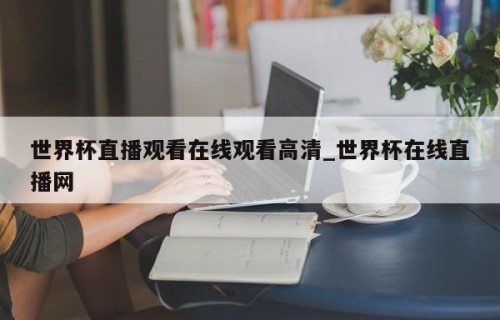 世界杯直播观看在线观看高清_世界杯在线直播网