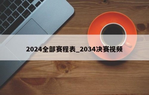 2024全部赛程表_2034决赛视频