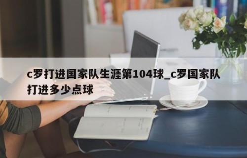 c罗打进国家队生涯第104球_c罗国家队打进多少点球