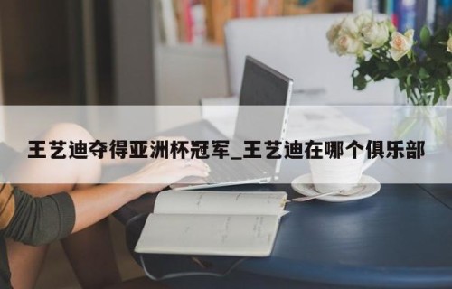 王艺迪夺得亚洲杯冠军_王艺迪在哪个俱乐部