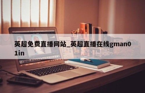 英超免费直播网站_英超直播在线gman01in