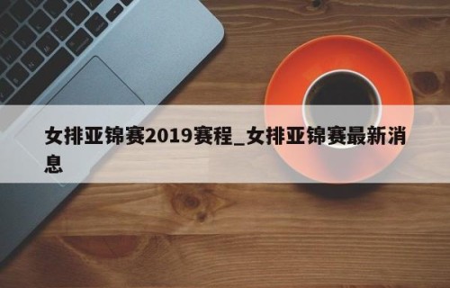女排亚锦赛2019赛程_女排亚锦赛最新消息