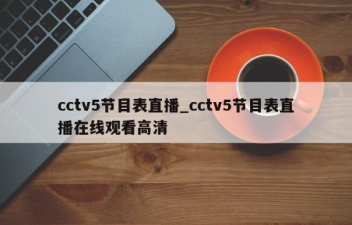 cctv5节目表直播_cctv5节目表直播在线观看高清