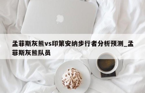 孟菲斯灰熊vs印第安纳步行者分析预测_孟菲斯灰熊队员