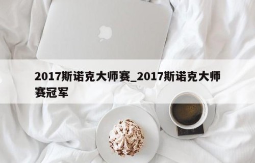 2017斯诺克大师赛_2017斯诺克大师赛冠军