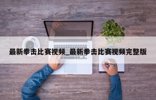 最新拳击比赛视频_最新拳击比赛视频完整版
