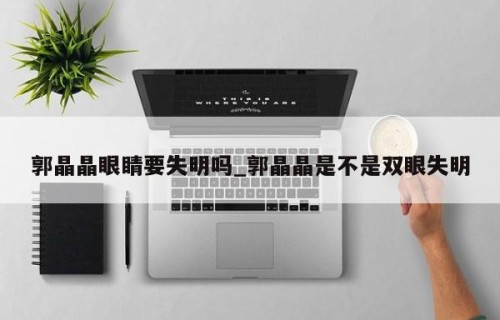 郭晶晶眼睛要失明吗_郭晶晶是不是双眼失明