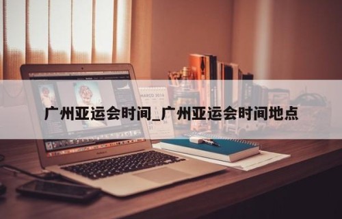 广州亚运会时间_广州亚运会时间地点