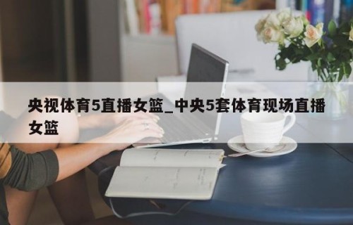 央视体育5直播女篮_中央5套体育现场直播女篮