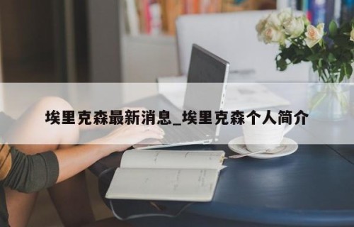 埃里克森最新消息_埃里克森个人简介