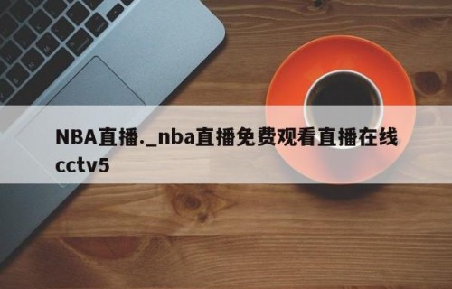 NBA直播._nba直播免费观看直播在线cctv5