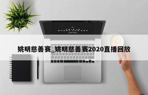 姚明慈善赛_姚明慈善赛2020直播回放