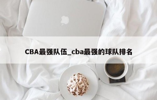 CBA最强队伍_cba最强的球队排名