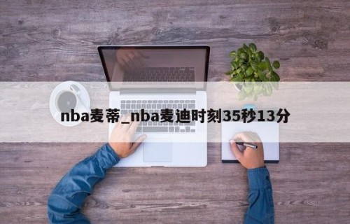 nba麦蒂_nba麦迪时刻35秒13分