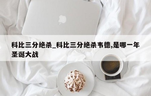 科比三分绝杀_科比三分绝杀韦德,是哪一年圣诞大战