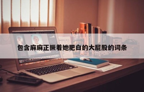 包含麻麻正撅着她肥白的大屁股的词条