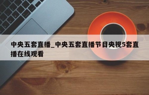 中央五套直播_中央五套直播节目央视5套直播在线观看